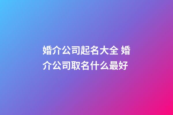 婚介公司起名大全 婚介公司取名什么最好-第1张-公司起名-玄机派